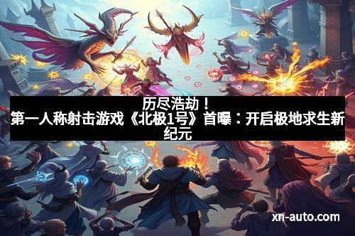 历尽浩劫！第一人称射击游戏《北极1号》首曝：开启极地求生新纪元